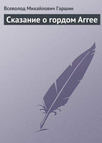 Всеволод Гаршин. Сказание о гордом Аггее