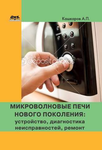 Андрей Кашкаров. Микроволновые печи нового поколения. Устройство, диагностика неисправностей, ремонт