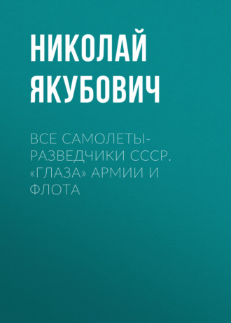 Николай Якубович. Все самолеты-разведчики СССР. «Глаза» армии и флота