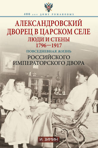 Обложка книги «Александровский дворец в Царском Селе. Люди и стены. 1796—1917. Повседневная жизнь Российского императорского двора»