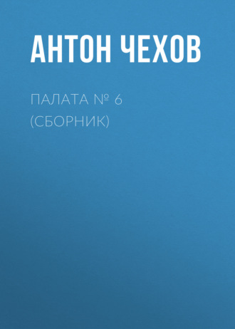 Антон Чехов. Палата № 6 (Сборник)