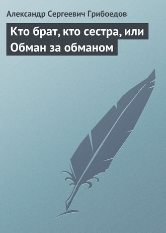 Александр Грибоедов. Кто брат, кто сестра, или Обман за обманом