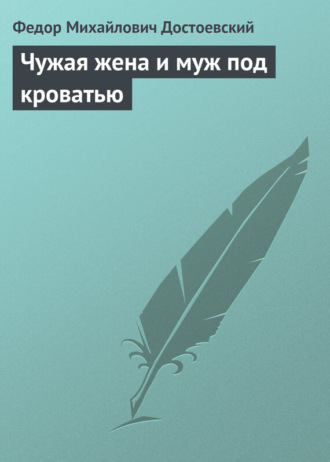 Федор Достоевский. Чужая жена и муж под кроватью