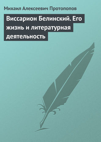 Михаил Алексеевич Протопопов. Виссарион Белинский. Его жизнь и литературная деятельность