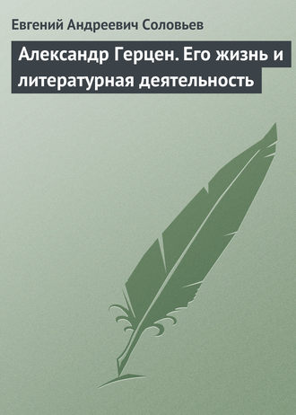 Евгений Андреевич Соловьев. Александр Герцен. Его жизнь и литературная деятельность