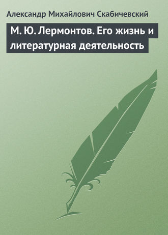 Александр Михайлович Скабичевский. М. Ю. Лермонтов. Его жизнь и литературная деятельность