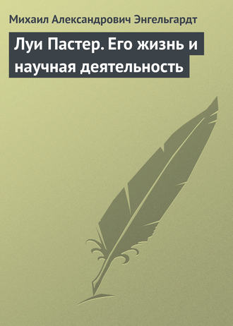 Михаил Энгельгардт. Луи Пастер. Его жизнь и научная деятельность