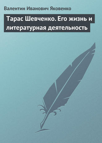 Валентин Иванович Яковенко. Тарас Шевченко. Его жизнь и литературная деятельность