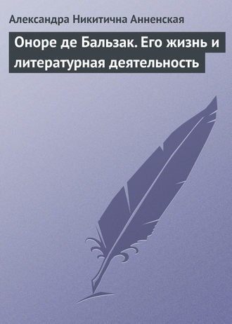 Александра Никитична Анненская. Оноре де Бальзак. Его жизнь и литературная деятельность