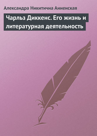 Александра Никитична Анненская. Чарльз Диккенс. Его жизнь и литературная деятельность