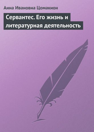 Анна Ивановна Цомакион. Сервантес. Его жизнь и литературная деятельность