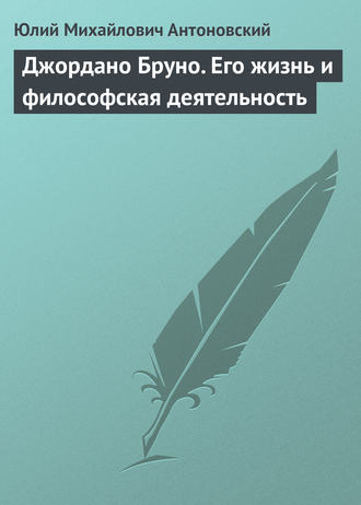 Ю. А. Антоновский. Джордано Бруно. Его жизнь и философская деятельность