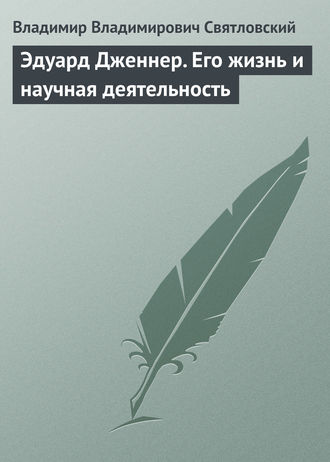 Владимир Владимирович Святловский. Эдуард Дженнер. Его жизнь и научная деятельность