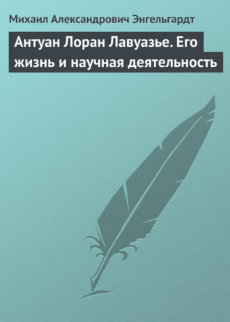 Михаил Энгельгардт. Антуан Лоран Лавуазье. Его жизнь и научная деятельность