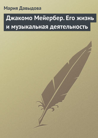 Мария Давыдова. Джакомо Мейербер. Его жизнь и музыкальная деятельность