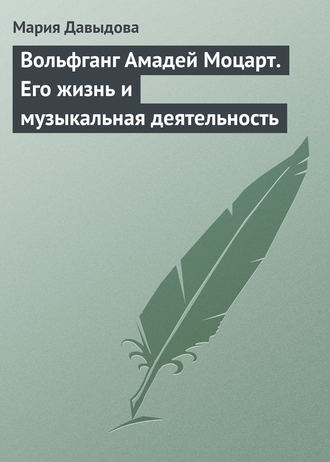 Мария Давыдова. Вольфганг Амадей Моцарт. Его жизнь и музыкальная деятельность