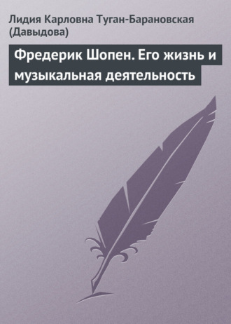 Лидия Карловна Туган-Барановская (Давыдова). Фредерик Шопен. Его жизнь и музыкальная деятельность