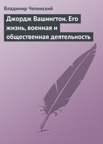 Владимир Чепинский. Джордж Вашингтон. Его жизнь, военная и общественная деятельность