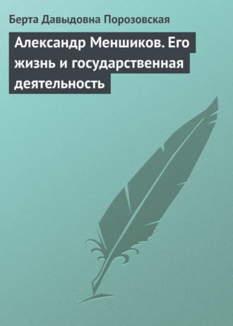 Берта Давыдовна Порозовская. Александр Меншиков. Его жизнь и государственная деятельность