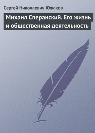 Сергей Николаевич Южаков. Михаил Сперанский. Его жизнь и общественная деятельность