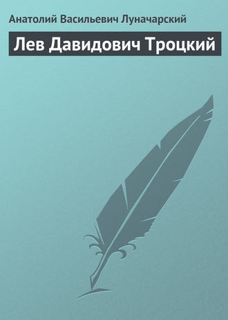 Анатолий Васильевич Луначарский. Лев Давидович Троцкий