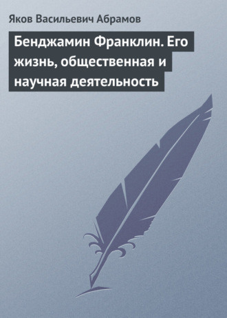Обложка книги «Бенджамин Франклин. Его жизнь, общественная и научная деятельность»