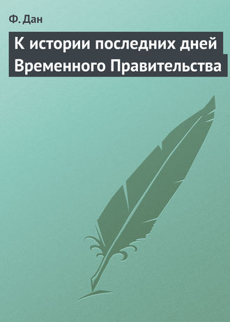 Ф. Дан. К истории последних дней Временного Правительства