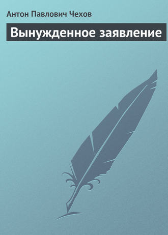 Антон Чехов. Вынужденное заявление