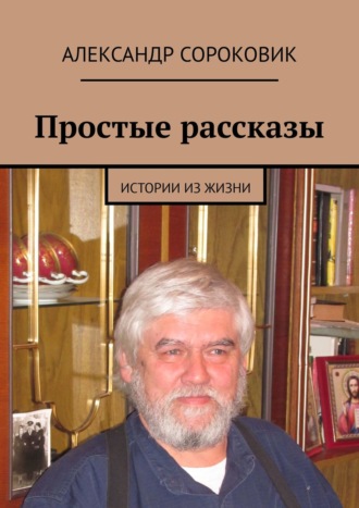 Александр Сороковик. Простые рассказы. Истории из жизни