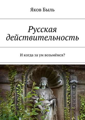 Яков Быль. Русская действительность. И когда за ум возьмёмся?