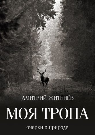 Дмитрий Житенёв. Моя тропа. Очерки о природе