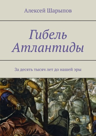 Алексей Шарыпов. Гибель Атлантиды. За десять тысяч лет до нашей эры