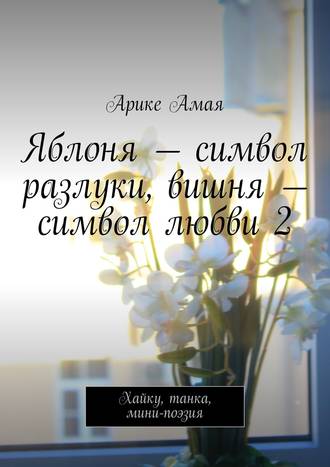 Обложка книги «Яблоня – символ разлуки, вишня – символ любви 2. Хайку, танка, мини-поэзия»