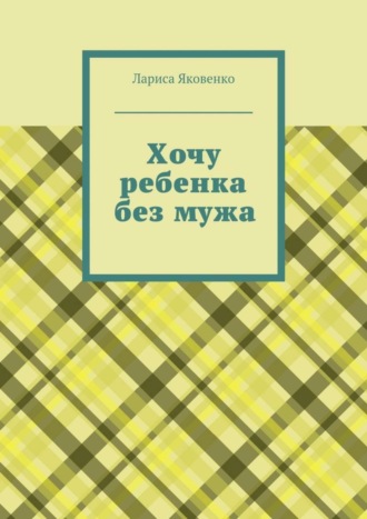 Обложка книги «Хочу ребенка без мужа»
