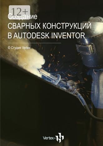 Обложка книги «Создание сварных конструкций в Autodesk Inventor»