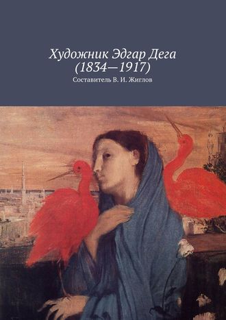 Валерий И. Жиглов. Художник Эдгар Дега (1834 – 1917)