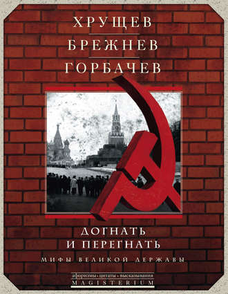 Обложка книги «Хрущев, Брежнев, Горбачев. Догнать и перегнать. Мифы великой державы»