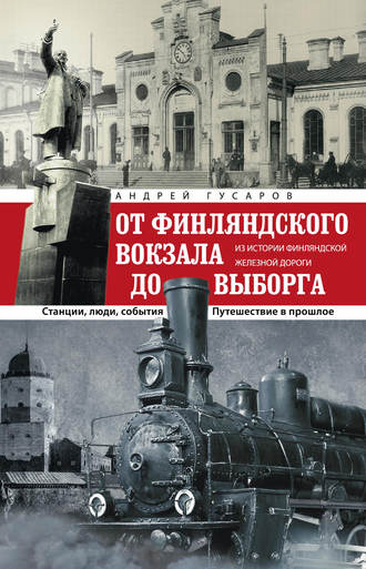 Обложка книги «От Финляндского вокзала до Выборга. Из истории Финляндской железной дороги. Станции, люди, события. Путешествие в прошлое»