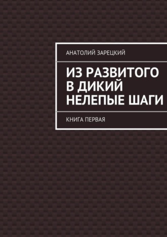 Обложка книги «Из развитого в дикий нелепые ШАГИ»