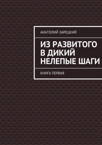 Анатолий Зарецкий. Из развитого в дикий нелепые ШАГИ