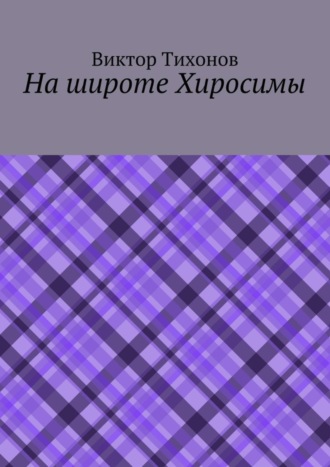 Виктор Тихонов. На широте Хиросимы