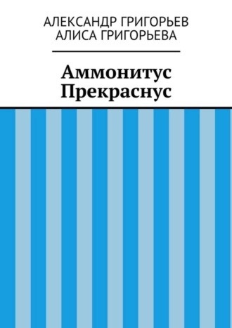 Александр Григорьев. Аммонитус Прекраснус