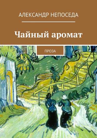 Александр Непоседа. Чайный аромат. Проза