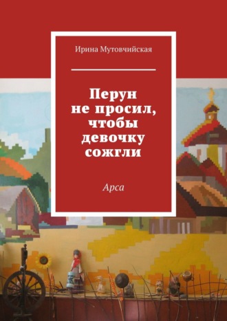 Ирина Мутовчийская. Перун не просил, чтобы девочку сожгли. Арса