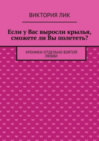 Виктория Лик. Если у Вас выросли крылья, сможете ли Вы полететь?