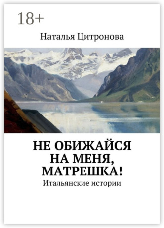 Обложка книги «Не обижайся на меня, Матрешка! Итальянские истории»