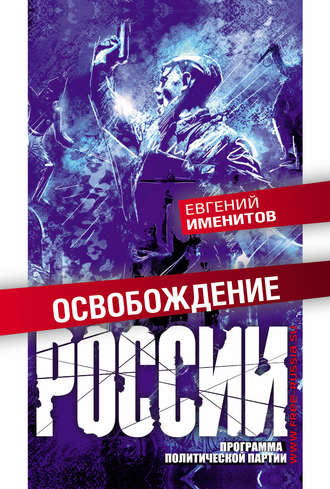 Евгений Именитов. Освобождение России. Программа политической партии