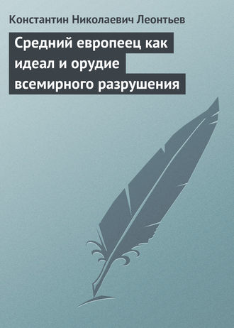 Константин Николаевич Леонтьев. Средний европеец как идеал и орудие всемирного разрушения