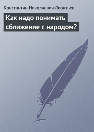 Константин Николаевич Леонтьев. Как надо понимать сближение с народом?