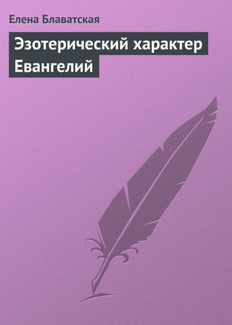 Елена Блаватская. Эзотерический характер Евангелий